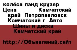 колёса лэнд крузер 100 › Цена ­ 4 000 - Камчатский край, Петропавловск-Камчатский г. Авто » Шины и диски   . Камчатский край